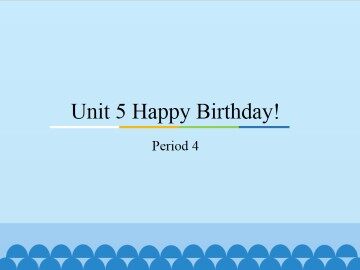 Unit 5 Happy Birthday!-Period 4_课件1