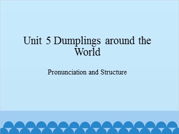 Unit 5 Dumplings around the World Pronunciation and Structure_课件1