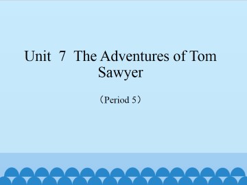 Unit  7  The Adventures of Tom Sawyer（Period 5）_课件1