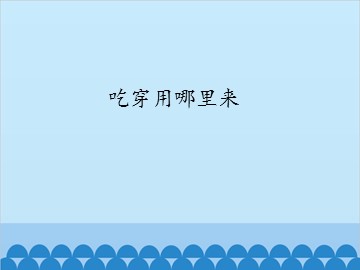 吃穿用哪里来_课件1