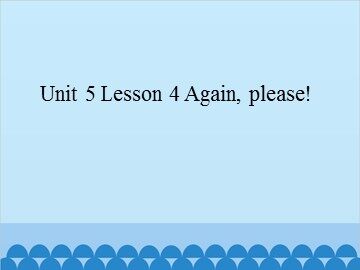 Unit 5 Lesson 4 Again, please!_课件1
