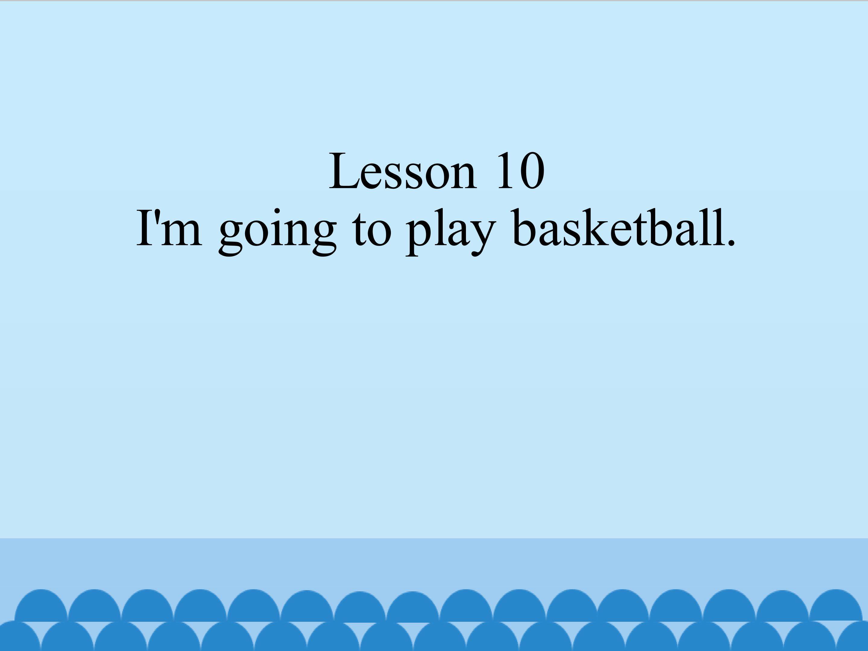 Lesson 10 I'm going to play basketball