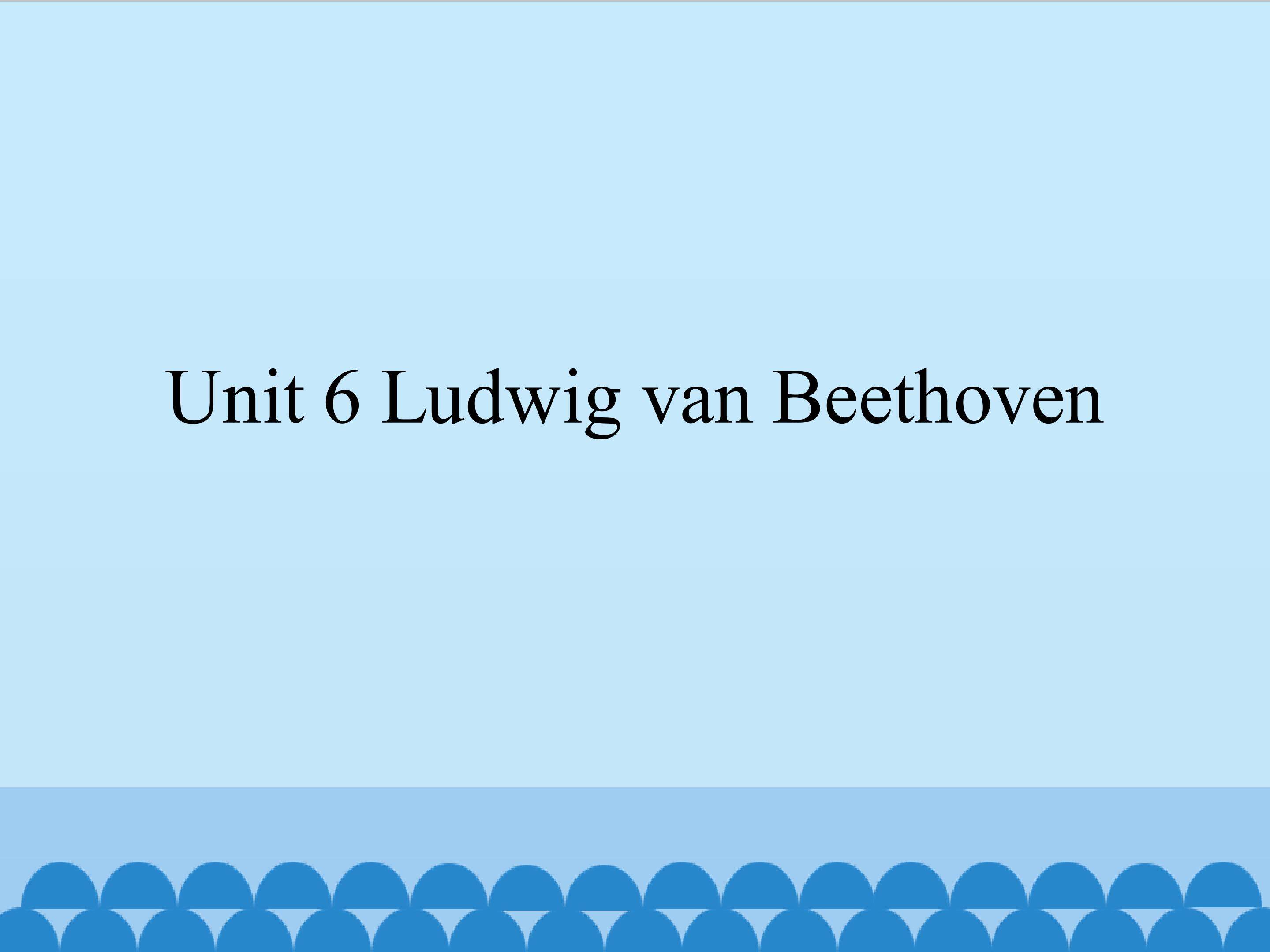 Unit 6 Ludwig van Beethoven_课件1