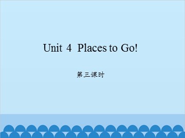 Unit 4  Places to Go!-第三课时_课件1