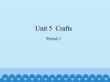 Unit  5  Crafts-Period 1_课件1