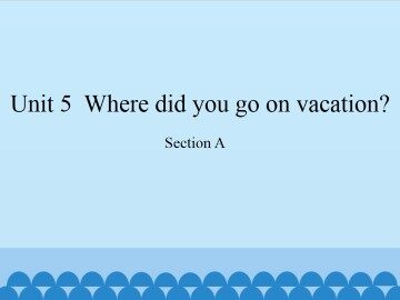 Unit 5  Where did you go on vacation?-Section A_课件1