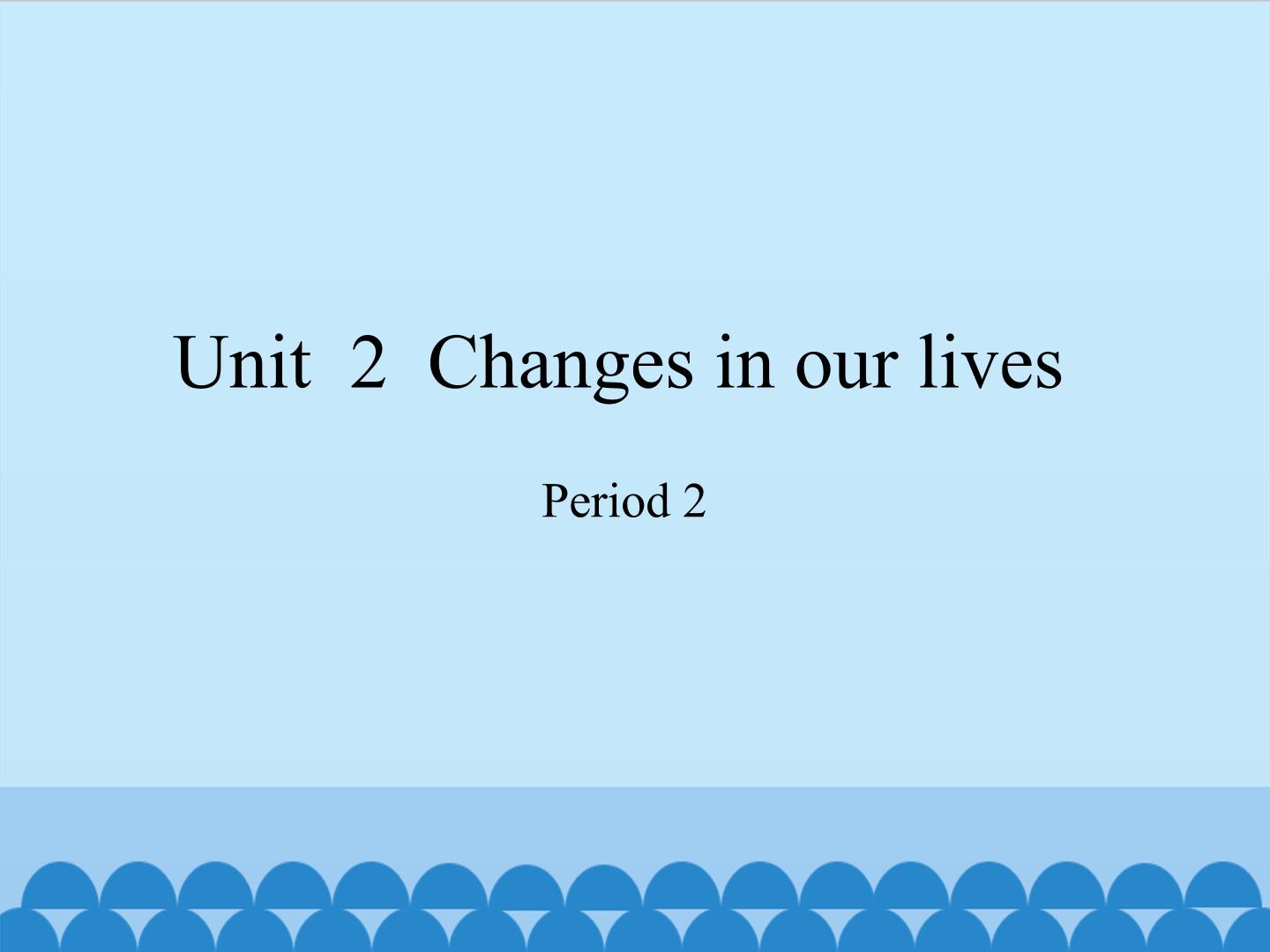 Unit  2  Changes in our lives-Period 2_课件1