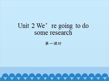 Unit 2 We're going to do some research-第一课时_课件1