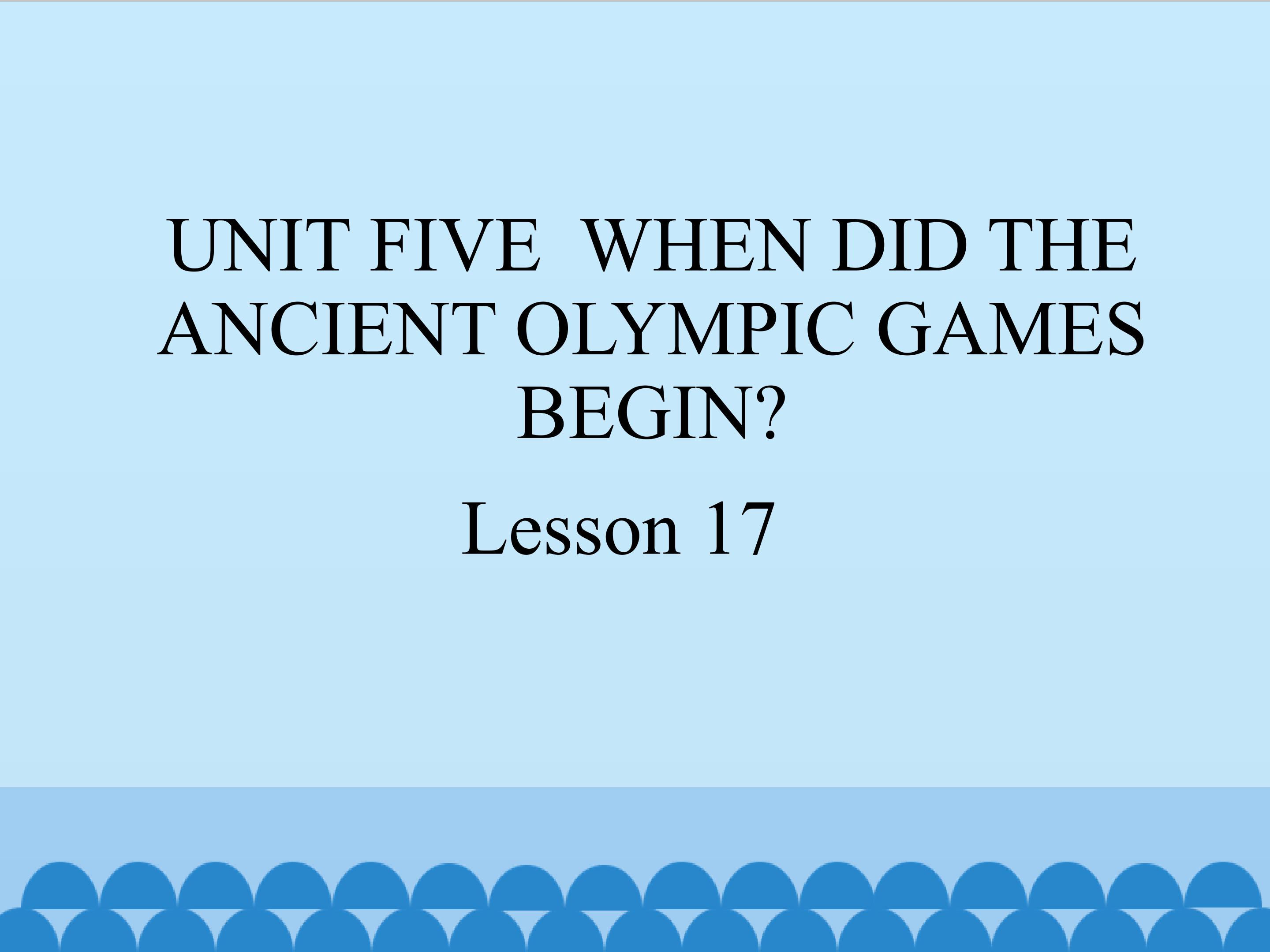 UNIT FIVE  WHEN DID THE ANCIENT OLYMPIC GAMES BEGIN Lesson 17