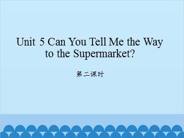 Unit 5 Can You Tell  Me the Way to the Supermarket 第二课时_课件1
