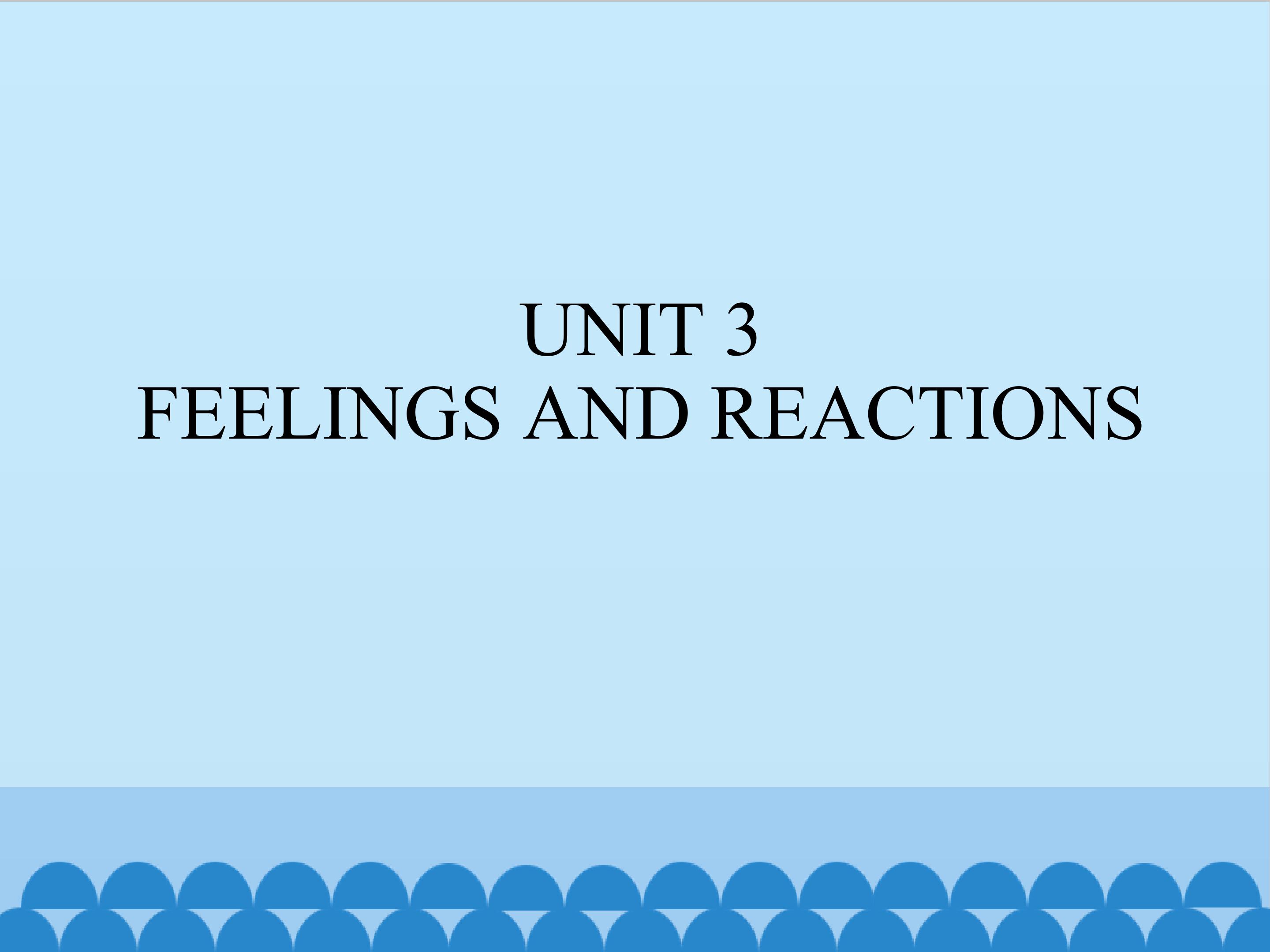 UNIT 3 FEELINGS AND REACTIONS