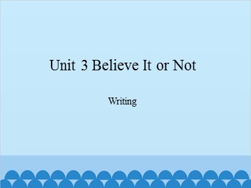 Unit 3 Believe It or Not Writing_课件1