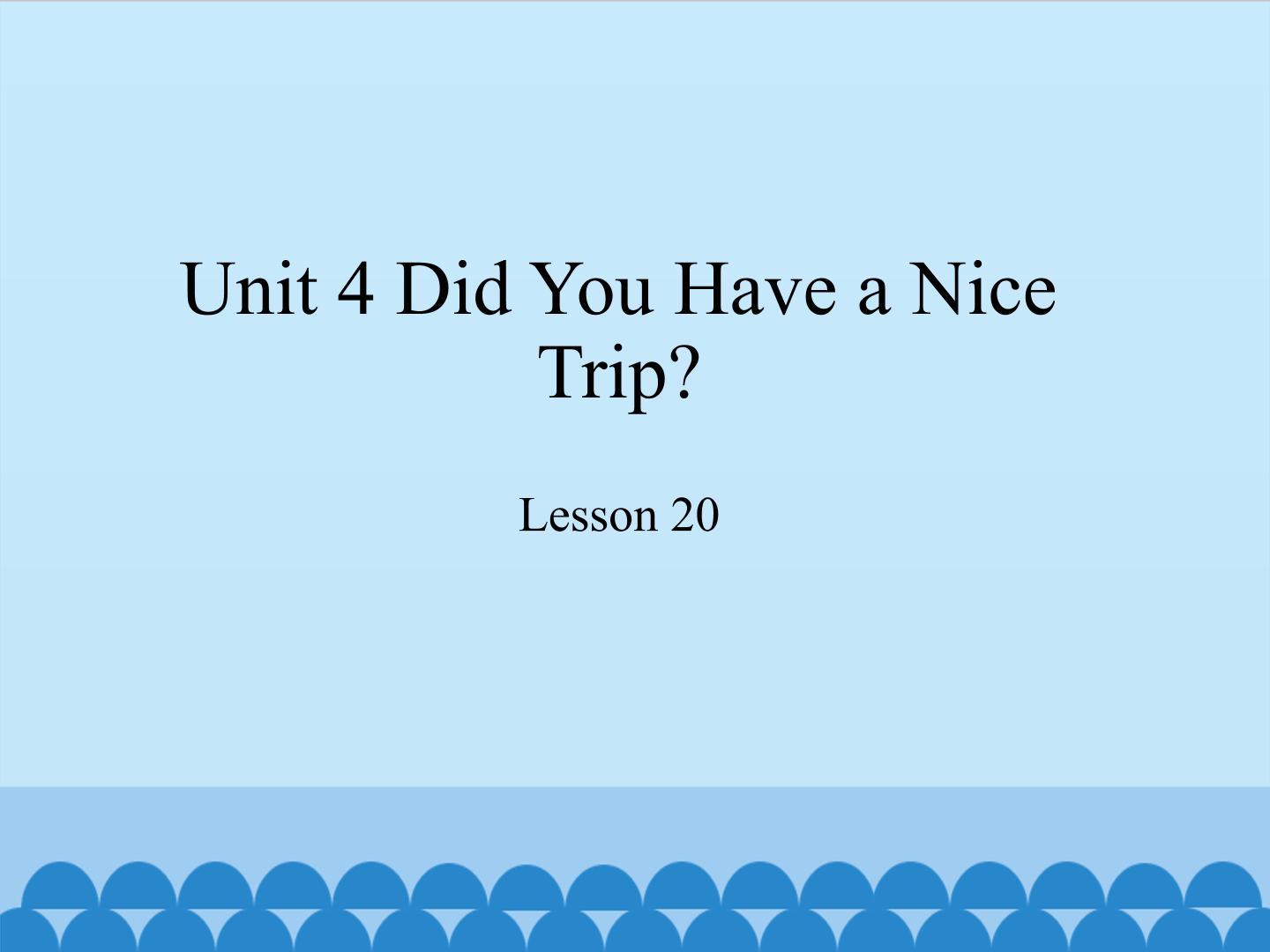 Unit 4 Did You Have a Nice Trip?-Lesson 20_课件1