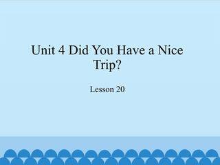 Unit 4 Did You Have a Nice Trip?-Lesson 20_课件1