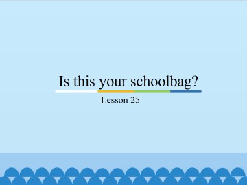 Is this your schoolbag?-Lesson 25_课件1