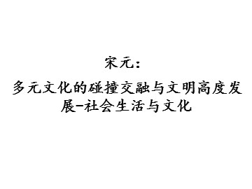 宋元：多元文化的碰撞交融与文明高度发展-社会生活与文化_课件1