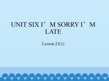 UNIT SIX I'M SORRY I'M LATE-Lesson 23(1)_课件1