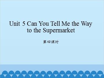 Unit 5 Can You Tell  Me the Way to the Supermarket 第四课时_课件1