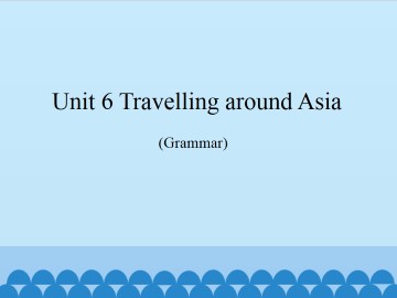 Unit 6  Travelling around Asia（Grammar）_课件1