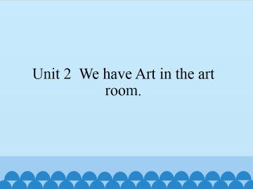 Unit 2 We have Art in the art room._课件1
