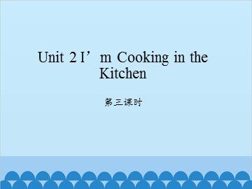 Unit 2 I'm Cooking in the Kitchen 第三课时_课件1