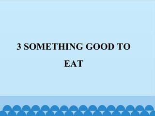 3  SOMETHING GOOD TO EAT_课件1