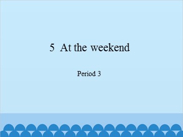 5  At the weekend-Period 3_课件1