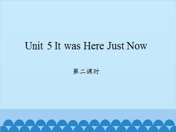Unit 5 It was Here Just Now 第二课时_课件1