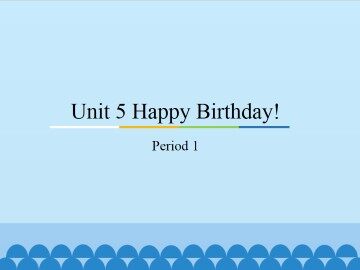 Unit 5 Happy Birthday!-Period 1_课件1