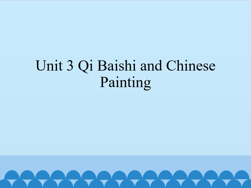 Unit 3 Qi Baishi and Chinese Painting_课件1