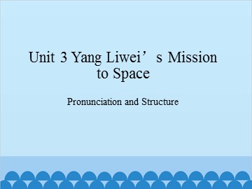 Unit 3 Yang Liwei’s Mission to Space Pronunciation and Structure_课件1