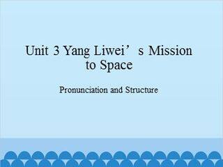 Unit 3 Yang Liwei’s Mission to Space Pronunciation and Structure_课件1
