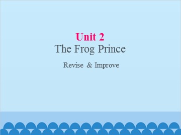 UNIT 2 The Frog Prince Revise & Improve_课件1