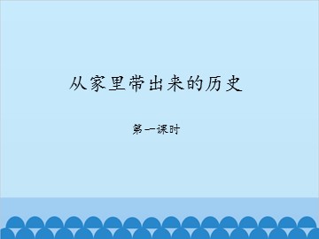 从家里带出来的历史-第一课时_课件1