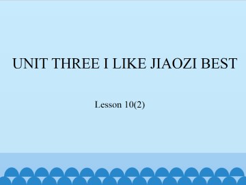 UNIT THREE I LIKE JIAOZI BEST-Lesson 10(2)_课件1