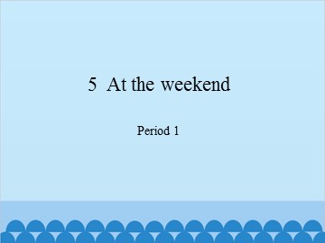 5  At the weekend-Period 1_课件1