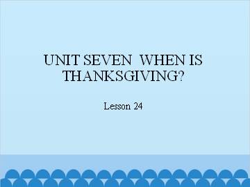 UNIT SEVEN  WHEN IS THANKSGIVING?-Lesson 24_课件1