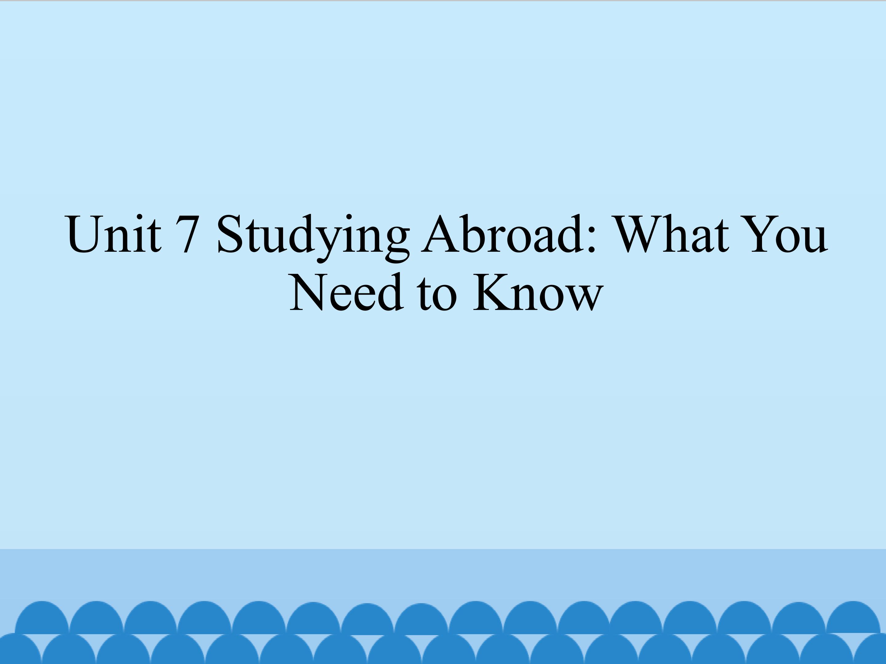 Unit 7 Studying Abroad What You Need to Know_课件1