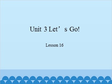 Unit 3 Let's Go! Lesson 16_课件1