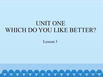 UNIT ONE WHICH DO YOU LIKE BETTER?-Lesson 3_课件1