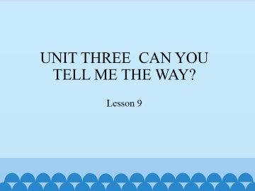 UNIT THREE  CAN YOU TELL ME THE WAY?-Lesson 9_课件1