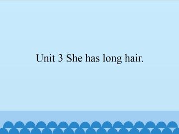 Unit 3 She has long hair._课件1