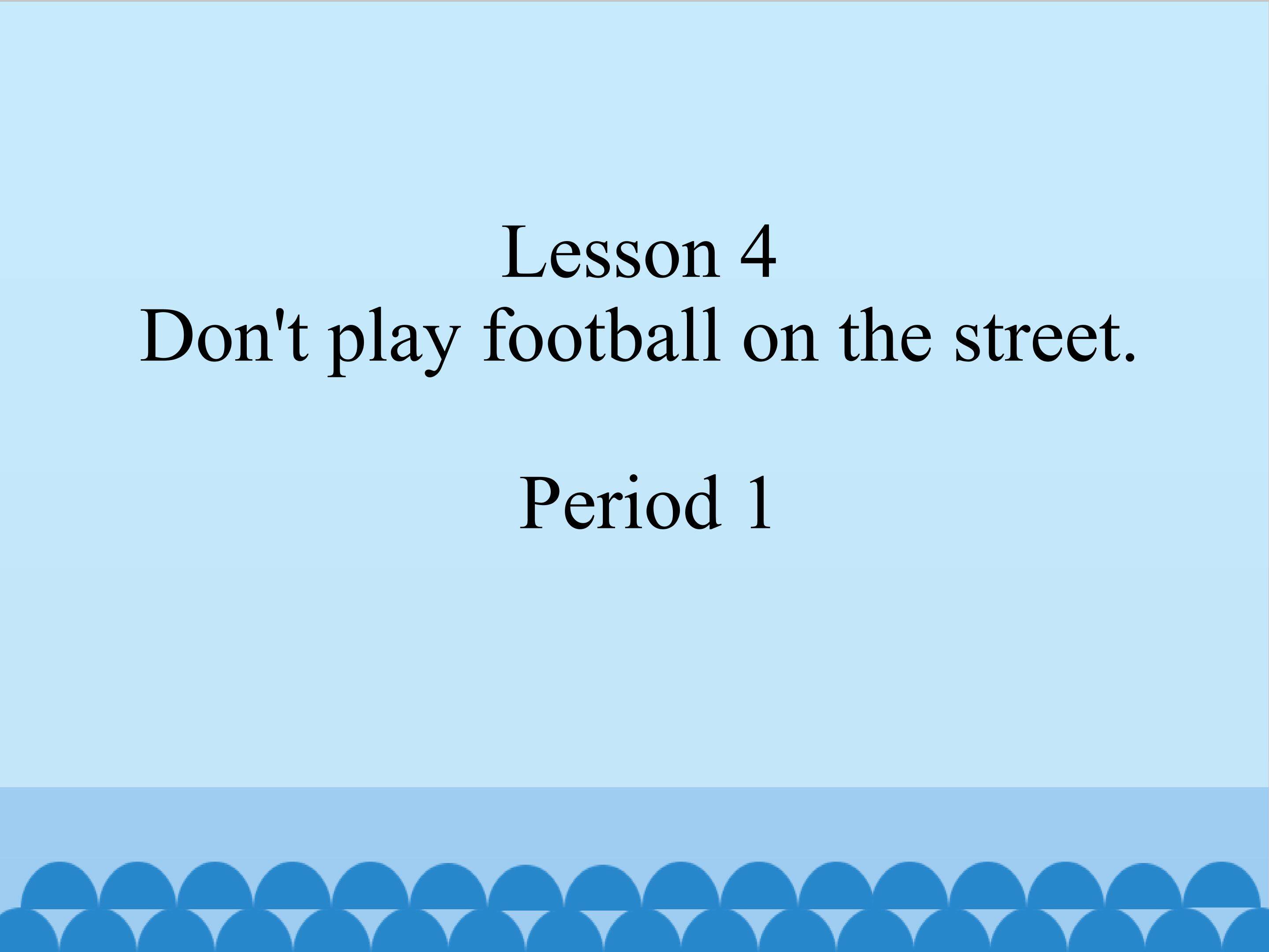 Lesson 4 Don't play football on the street. period1