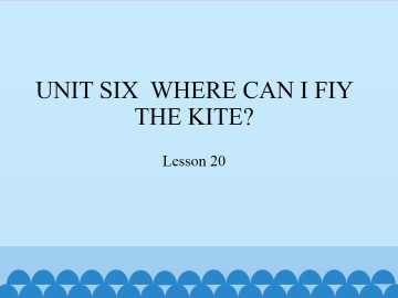 UNIT SIX  WHERE CAN I FIY THE KITE?-Lesson 20_课件1