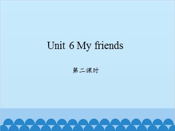 Unit 6 My friends 第二课时_课件1