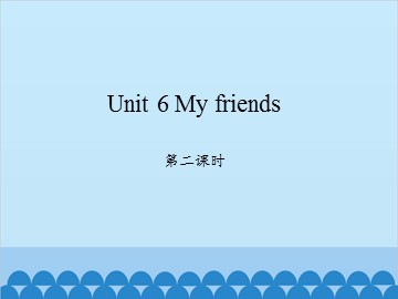 Unit 6 My friends 第二课时_课件1