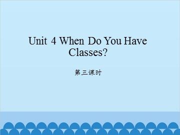 Unit 4 When Do You Have Classes? 第三课时_课件1