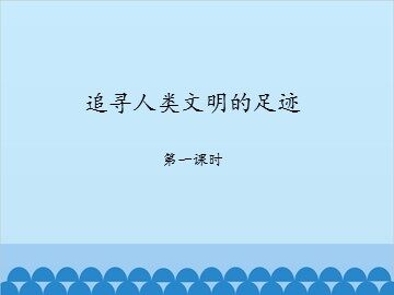 追寻人类文明的足迹-第一课时_课件1