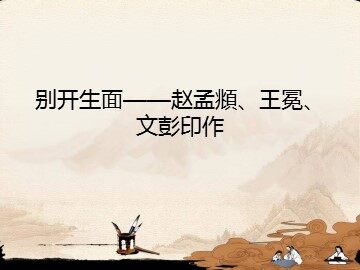别开生面——赵孟頫、王冕、文彭印作_课件1
