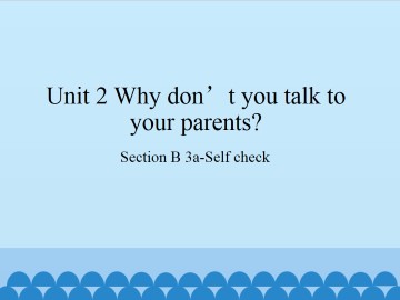 Unit 2 Why don't you talk to your parents?-Section B 3a-Self check_课件1